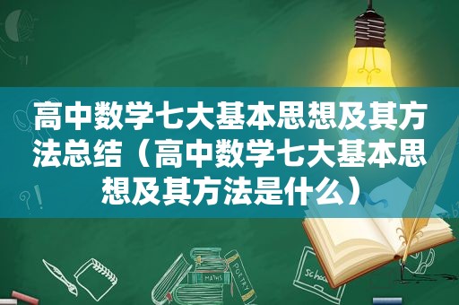 高中数学七大基本思想及其方法总结（高中数学七大基本思想及其方法是什么）