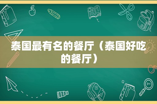 泰国最有名的餐厅（泰国好吃的餐厅）