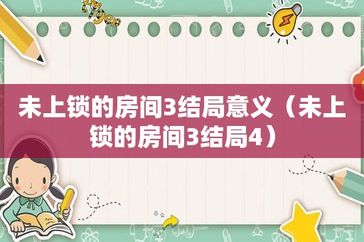 未上锁的房间3结局意义（未上锁的房间3结局4）