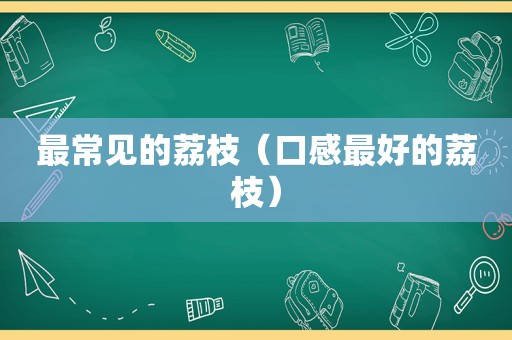 最常见的荔枝（口感最好的荔枝）