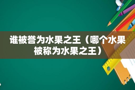 谁被誉为水果之王（哪个水果被称为水果之王）