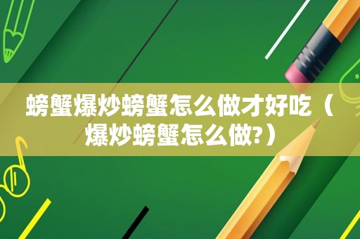 螃蟹爆炒螃蟹怎么做才好吃（爆炒螃蟹怎么做?）