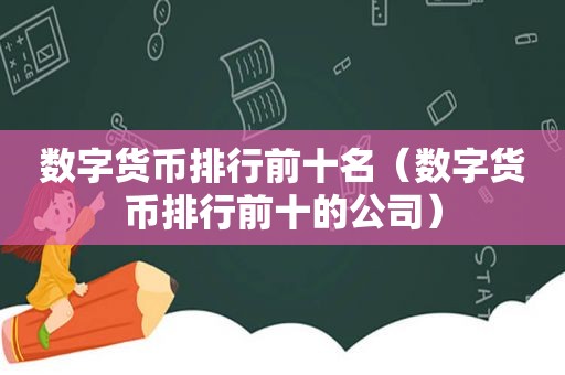 数字货币排行前十名（数字货币排行前十的公司）