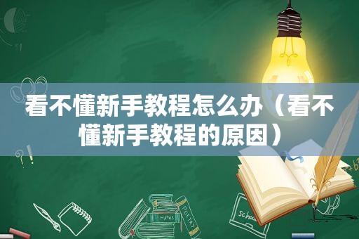 看不懂新手教程怎么办（看不懂新手教程的原因）