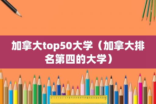 加拿大top50大学（加拿大排名第四的大学）