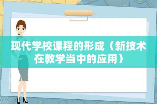 现代学校课程的形成（新技术在教学当中的应用）