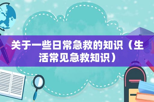 关于一些日常急救的知识（生活常见急救知识）