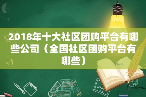 2018年十大社区团购平台有哪些公司（全国社区团购平台有哪些）