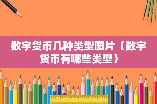 数字货币几种类型图片（数字货币有哪些类型）