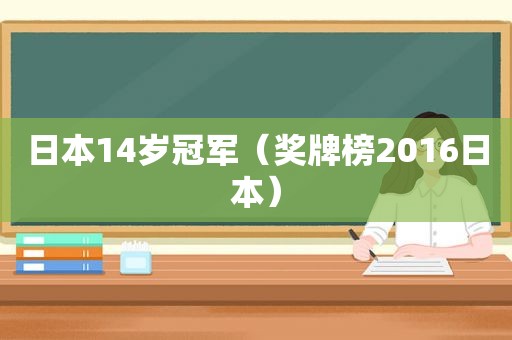 日本14岁冠军（奖牌榜2016日本）