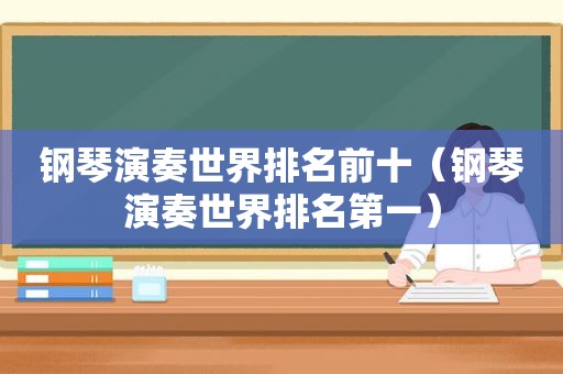 钢琴演奏世界排名前十（钢琴演奏世界排名第一）