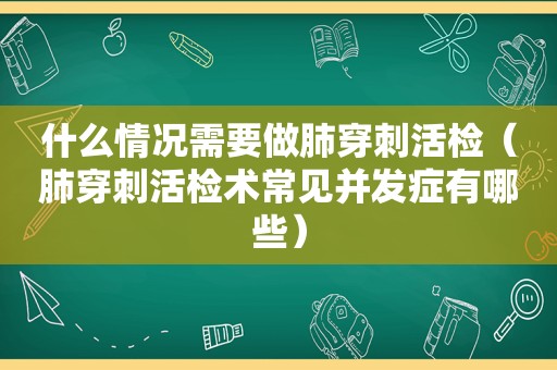 什么情况需要做肺穿刺活检（肺穿刺活检术常见并发症有哪些）