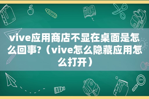 vive应用商店不显在桌面是怎么回事?（vive怎么隐藏应用怎么打开）