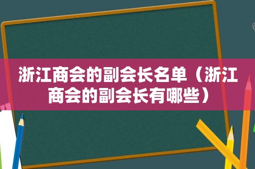 浙江商会的副会长名单（浙江商会的副会长有哪些）