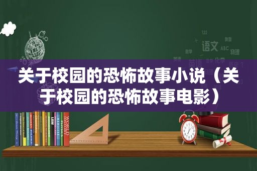 关于校园的恐怖故事小说（关于校园的恐怖故事电影）