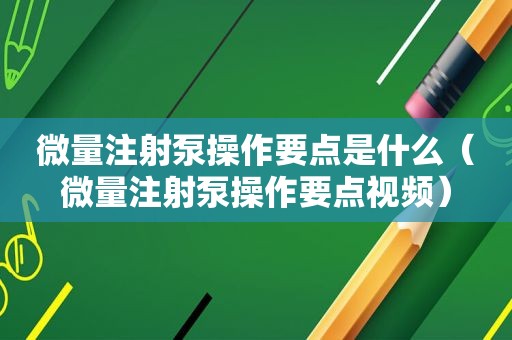 微量注射泵操作要点是什么（微量注射泵操作要点视频）