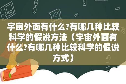 宇宙外面有什么?有哪几种比较科学的假说方法（宇宙外面有什么?有哪几种比较科学的假说方式）