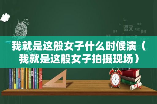 我就是这般女子什么时候演（我就是这般女子拍摄现场）