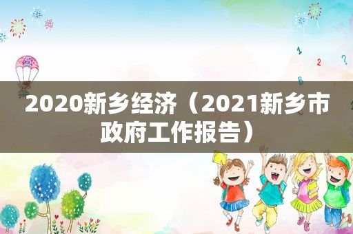 2020新乡经济（2021新乡市 *** 工作报告）