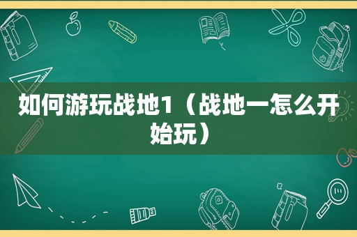 如何游玩战地1（战地一怎么开始玩）