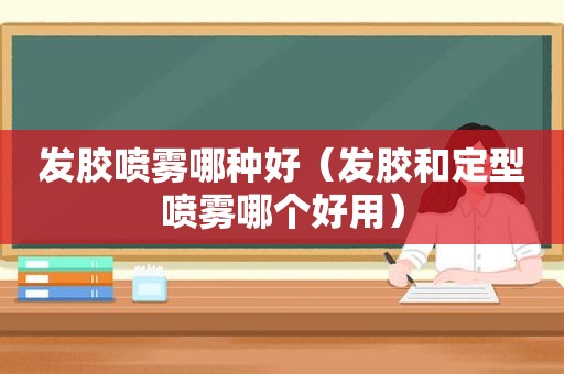 发胶喷雾哪种好（发胶和定型喷雾哪个好用）