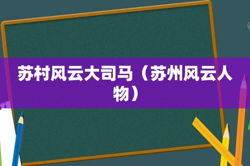 苏村风云大司马（苏州风云人物）