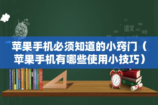 苹果手机必须知道的小窍门（苹果手机有哪些使用小技巧）