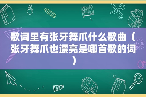 歌词里有张牙舞爪什么歌曲（张牙舞爪也漂亮是哪首歌的词）