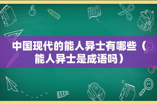 中国现代的能人异士有哪些（能人异士是成语吗）