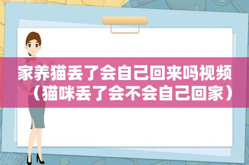 家养猫丢了会自己回来吗视频（猫咪丢了会不会自己回家）