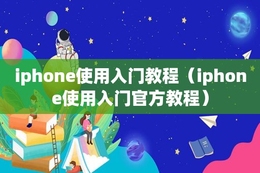 iphone使用入门教程（iphone使用入门官方教程）