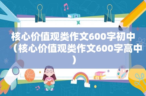 核心价值观类作文600字初中（核心价值观类作文600字高中）