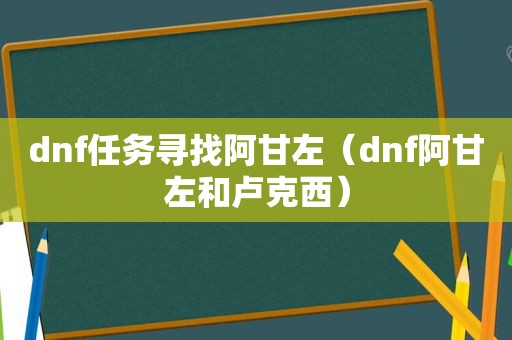 dnf任务寻找阿甘左（dnf阿甘左和卢克西）