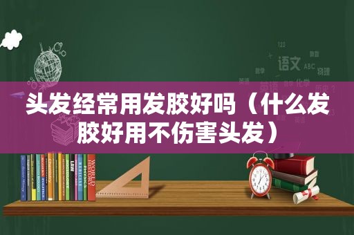 头发经常用发胶好吗（什么发胶好用不伤害头发）