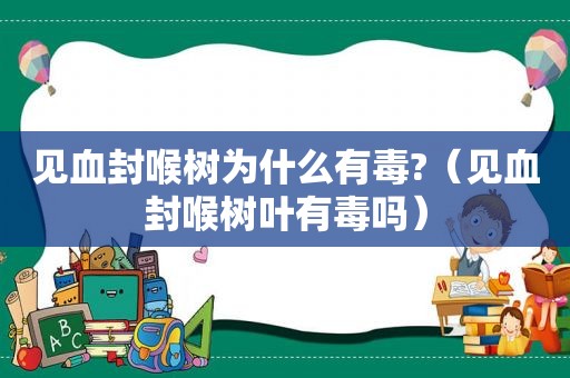 见血封喉树为什么有毒?（见血封喉树叶有毒吗）