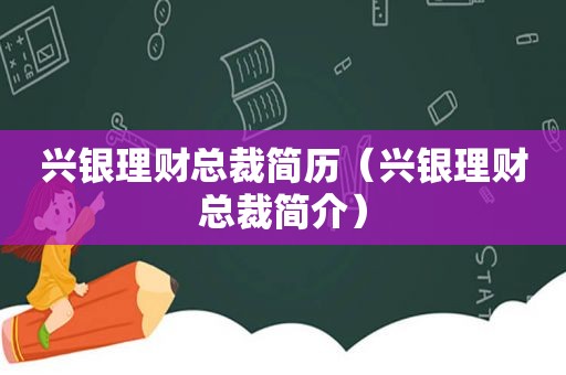 兴银理财总裁简历（兴银理财总裁简介）