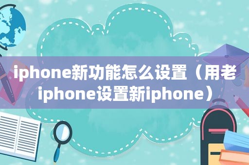 iphone新功能怎么设置（用老iphone设置新iphone）