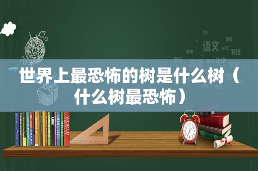 世界上最恐怖的树是什么树（什么树最恐怖）