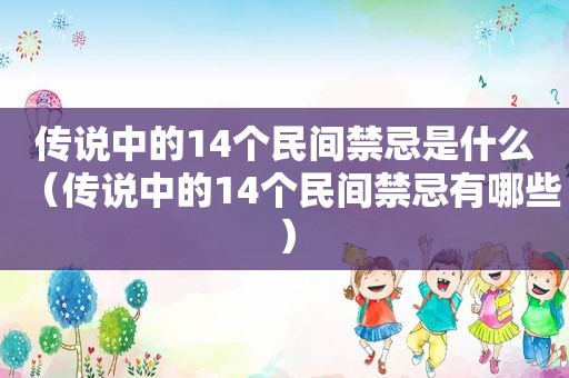 传说中的14个民间禁忌是什么（传说中的14个民间禁忌有哪些）