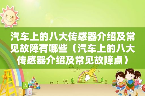 汽车上的八大传感器介绍及常见故障有哪些（汽车上的八大传感器介绍及常见故障点）