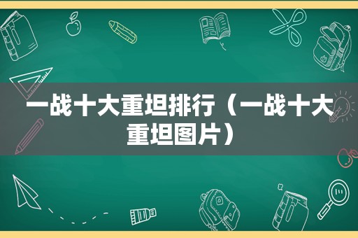 一战十大重坦排行（一战十大重坦图片）