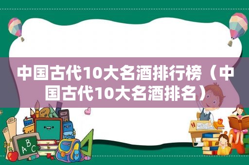 中国古代10大名酒排行榜（中国古代10大名酒排名）