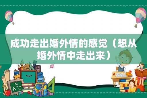 成功走出婚外情的感觉（想从婚外情中走出来）