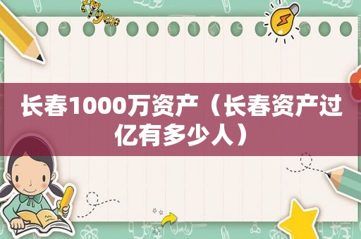 长春1000万资产（长春资产过亿有多少人）