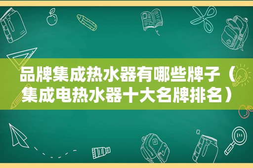 品牌集成热水器有哪些牌子（集成电热水器十大名牌排名）