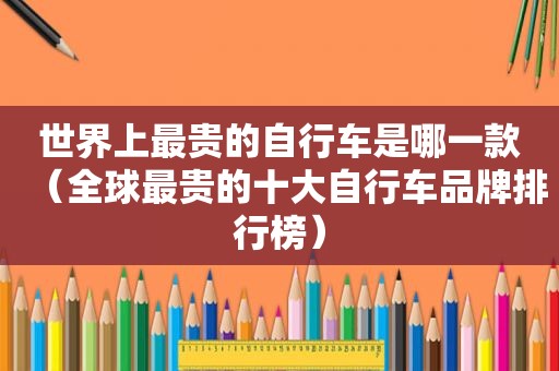 世界上最贵的自行车是哪一款（全球最贵的十大自行车品牌排行榜）