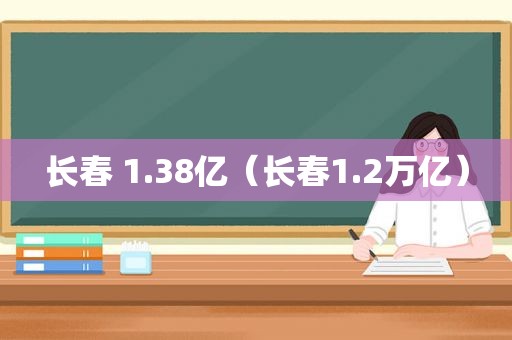 长春 1.38亿（长春1.2万亿）