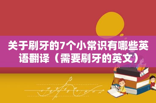 关于刷牙的7个小常识有哪些英语翻译（需要刷牙的英文）