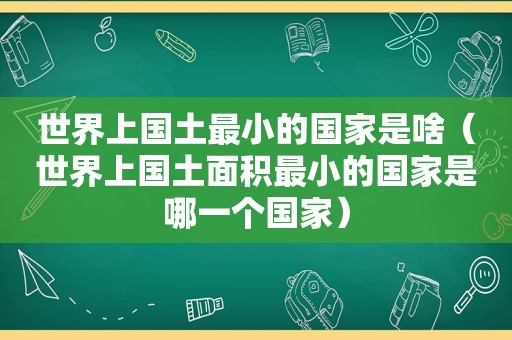 世界上国土最小的国家是啥（世界上国土面积最小的国家是哪一个国家）