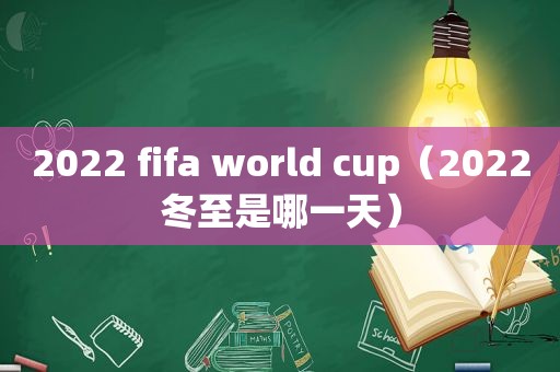 2022 fifa world cup（2022冬至是哪一天）